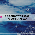 A Vision of Wellness – “A Surfer at 90!”